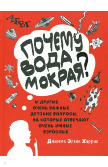 Почему вода мокрая? И другие очень важные детские вопросы, на которые отвечают очень умные взрослые обложка книги Почему вода мокрая? И другие очень важные детские вопросы, на которые отвечают очень умные взрослые обложка книги