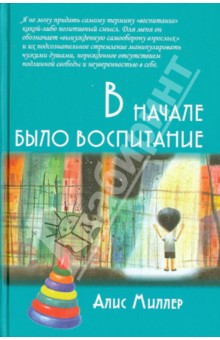 Алис Миллер - В начале было воспитание обложка книги Алис Миллер - В начале было воспитание обложка книги