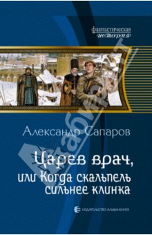 Царев врач, или Когда скальпель сильнее клинка - Александр Сапаров