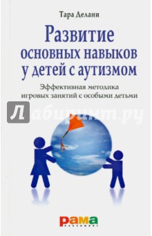 Тара Делани - Развитие основных навыков у детей с аутизмом. Эффективная методика игровых занятий с особыми детьми обложка книги Тара Делани - Развитие основных навыков у детей с аутизмом. Эффективная методика игровых занятий с особыми детьми обложка книги