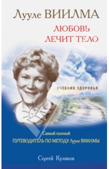 Лууле Виилма. Любовь лечит тело. Самый полный путеводитель по методу Лууле Виилмы. Учебник здоровья - Сергей Куликов