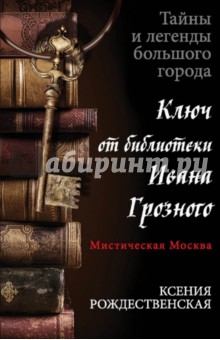 Ксения Рождественская - Мистическая Москва. Ключ от библиотеки Ивана Грозного обложка книги Ксения Рождественская - Мистическая Москва. Ключ от библиотеки Ивана Грозного обложка книги
