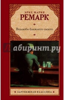 Возлюби ближнего своего - Эрих Ремарк