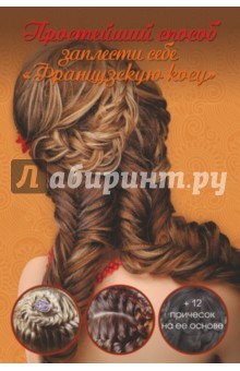 Оксана Романова - Простейший способ заплести себе "Французскую косу" + 12 причесок на ее основе обложка книги Оксана Романова - Простейший способ заплести себе "Французскую косу" + 12 причесок на ее основе обложка книги