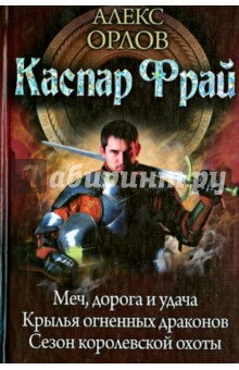 Алекс Орлов - Каспар Фрай: трилогия. Меч, дорога и удача. Крылья огненных драконов. Сезон королевской охоты обложка книги Алекс Орлов - Каспар Фрай: трилогия. Меч, дорога и удача. Крылья огненных драконов. Сезон королевской охоты обложка книги