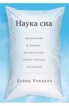 Наука сна. Экскурсия в самую загадочную сферу жизни человека - Дэвид Рэндалл