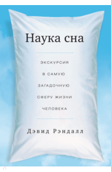 Наука сна. Экскурсия в самую загадочную сферу жизни человека - Дэвид Рэндалл