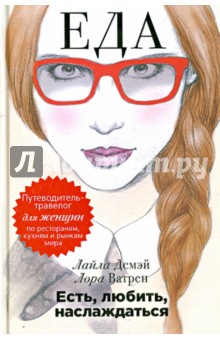 Демэй, Ватрен - Есть, любить, наслаждаться. Еда. Путеводитель-травелог для женщин по ресторанам, кухням и рынкам обложка книги Демэй, Ватрен - Есть, любить, наслаждаться. Еда. Путеводитель-травелог для женщин по ресторанам, кухням и рынкам обложка книги