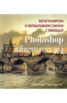 Фотографируем и обрабатываем снимки с помощью Photoshop - Людмила Сиденко