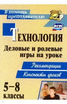 Сергей Шурупов - Технология. 5-8 классы. Деловые и ролевые игры на уроке: рекомендации, конспекты уроков. ФГОС обложка книги Сергей Шурупов - Технология. 5-8 классы. Деловые и ролевые игры на уроке: рекомендации, конспекты уроков. ФГОС обложка книги