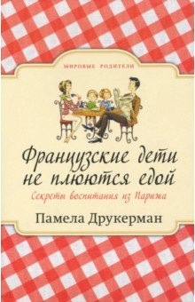 Памела Друкерман - Французские дети не плюются едой. Секреты воспитания из Парижа обложка книги Памела Друкерман - Французские дети не плюются едой. Секреты воспитания из Парижа обложка книги