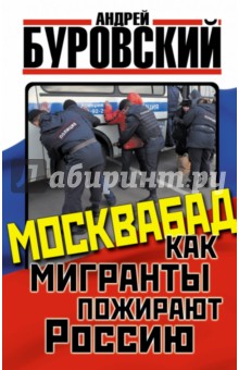 Москвабад. Как мигранты пожирают Россию - Андрей Буровский