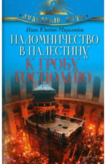 Иван Ювачев-Миролюбов - Паломничество в Палестину к Гробу Господню обложка книги Иван Ювачев-Миролюбов - Паломничество в Палестину к Гробу Господню обложка книги