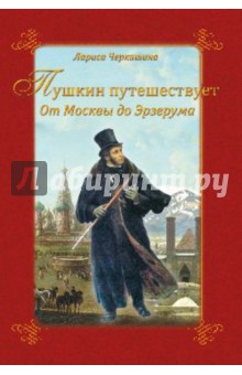Пушкин путешествует. От Москвы до Эрзерума - Лариса Черкашина Пушкин путешествует. От Москвы до Эрзерума - Лариса Черкашина