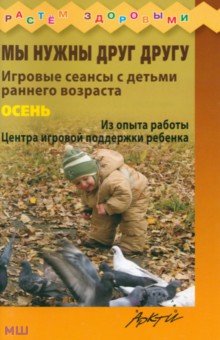 Князева, Волкова, Ожерельева - Мы нужны друг другу. Игровые сеансы с детьми раннего возраста. Осень обложка книги Князева, Волкова, Ожерельева - Мы нужны друг другу. Игровые сеансы с детьми раннего возраста. Осень обложка книги