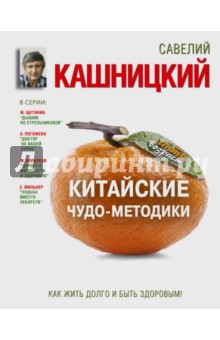 Китайские чудо-методики. Как жить долго и быть здоровым! - Савелий Кашницкий