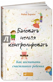 Баловать нельзя контролировать. Как воспитать счастливого ребенка