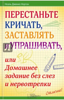Ноэль Дженис-Нортон - Перестаньте кричать, заставлять и упрашивать, или Домашнее задание без слез и нервотрепки обложка книги Ноэль Дженис-Нортон - Перестаньте кричать, заставлять и упрашивать, или Домашнее задание без слез и нервотрепки обложка книги