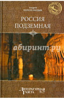 Россия подземная. Неизвестный мир у нас под ногами - Андрей Перепелицын