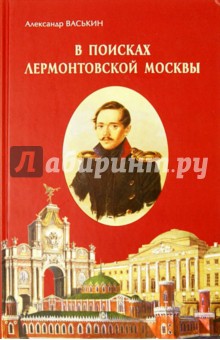 Александр Васькин - В поисках лермонтовской Москвы. К 200-летию со дня рождения М.Ю. Лермонтова обложка книги Александр Васькин - В поисках лермонтовской Москвы. К 200-летию со дня рождения М.Ю. Лермонтова обложка книги
