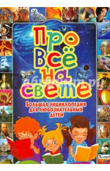 Про все на свете. Большая энциклопедия для любознательных детей - Татьяна Беленькая