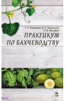 Практикум по бахчеводству. Учебное пособие - Медведев, Михальков, Мищенко