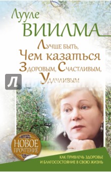 Лууле Виилма - Лучше быть, чем казаться здоровым, счастливым, удачливым. Как привлечь здоровье и благосостояние обложка книги Лууле Виилма - Лучше быть, чем казаться здоровым, счастливым, удачливым. Как привлечь здоровье и благосостояние обложка книги