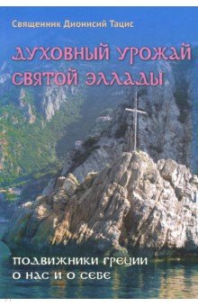 Духовный урожай святой Эллады. Подвижники Греции о нас и о себе - Дионисий Священник