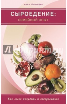 Сыроедение: семейный опыт. Как легко похудеть и оздоровиться - Анна Плетнева