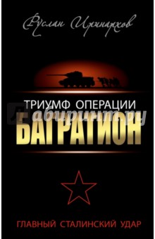 Руслан Иринархов - Триумф операции "Багратион". Главный Сталинский удар обложка книги Руслан Иринархов - Триумф операции "Багратион". Главный Сталинский удар обложка книги