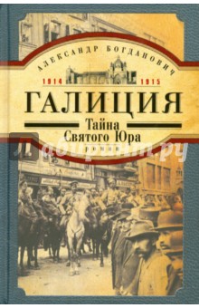 Галиция. 1914-1915 годы. Тайна Святого Юра - Александр Богданович