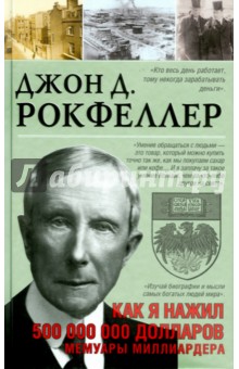 Джон Рокфеллер - Как я нажил 500 000 000 долларов. Мемуары миллиардера обложка книги Джон Рокфеллер - Как я нажил 500 000 000 долларов. Мемуары миллиардера обложка книги