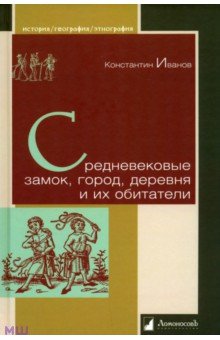 Константин Иванов - Средневековые замок, город, деревня и их обитатели обложка книги Константин Иванов - Средневековые замок, город, деревня и их обитатели обложка книги