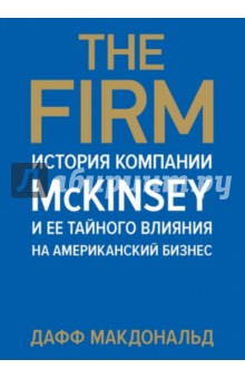 Дафф Макдональд - The Firm. История компании McKinsey и ее тайного влияния на американский бизнес обложка книги Дафф Макдональд - The Firm. История компании McKinsey и ее тайного влияния на американский бизнес обложка книги