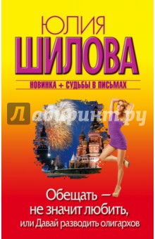 Обещать - не значит любить, или Давай разводить олигархов - Юлия Шилова