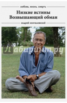 Андрей Кончаловский - Любовь, жизнь, смерть: Низкие истины, Возвышающий обман обложка книги Андрей Кончаловский - Любовь, жизнь, смерть: Низкие истины, Возвышающий обман обложка книги
