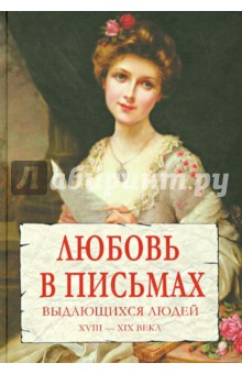 Любовь в письмах выдающихся людей. XVIII-XIX века Любовь в письмах выдающихся людей. XVIII-XIX века