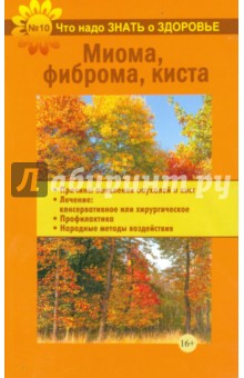 Что надо знать о здоровье №10. Миома, фиброма, киста обложка книги Что надо знать о здоровье №10. Миома, фиброма, киста обложка книги