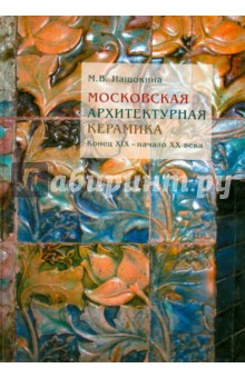 Мария Нащокина - Московская архитектурная керамика. Конец XIX - начало ХХ века обложка книги Мария Нащокина - Московская архитектурная керамика. Конец XIX - начало ХХ века обложка книги
