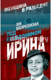 Зоя Воскресенская - Под псевдонимом Ирина обложка книги Зоя Воскресенская - Под псевдонимом Ирина обложка книги