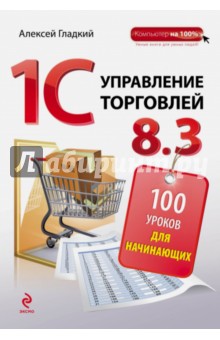 1С:Управление торговлей 8.3. 100 уроков для начинающих - Алексей Гладкий