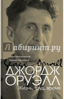 Фельштинский, Чернявский - Джордж Оруэлл. Жизнь, труд, время обложка книги Фельштинский, Чернявский - Джордж Оруэлл. Жизнь, труд, время обложка книги