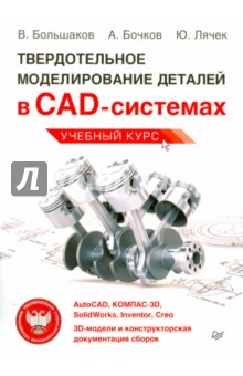 Твердотельное моделирование деталей в САD-системах. AutoCAD, КОМПАС-3D, SolidWorks, Inventor, Creo - Большаков, Бочков, Лячек