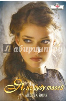 Андреа Йорк - Я не буду твоей обложка книги Андреа Йорк - Я не буду твоей обложка книги
