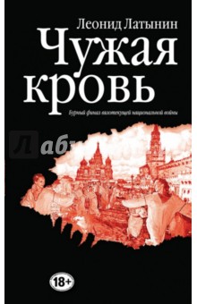 Чужая кровь. Бурный финал вялотекущей национальной войны - Леонид Латынин