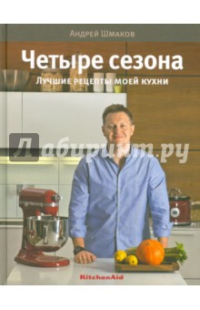 Андрей Шмаков - 4 сезона. Лучшие рецепты моей кухни обложка книги Андрей Шмаков - 4 сезона. Лучшие рецепты моей кухни обложка книги