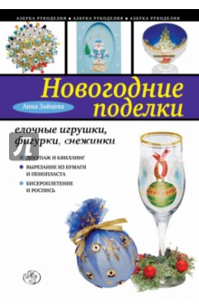 Новогодние поделки. Елочные игрушки, фигурки, снежинки - Анна Зайцева