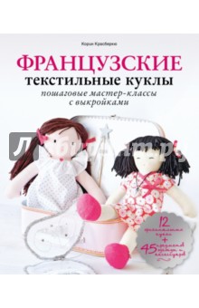 Французские текстильные куклы. Пошаговые мастер-классы с выкройками - Корин Красберкю