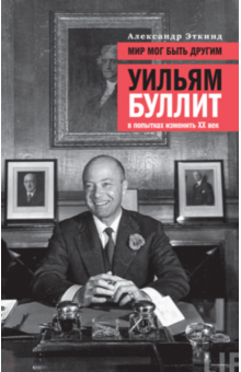 Мир мог быть другим. Уильям Буллит в попытках изменить XX век - Александр Эткинд Мир мог быть другим. Уильям Буллит в попытках изменить XX век - Александр Эткинд