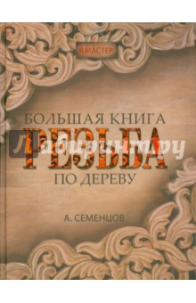 Большая книга. Резьба по дереву - Алексей Семенцов